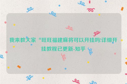 我来教大家“旺旺福建麻将可以开挂吗!详细开挂教程已更新-知乎