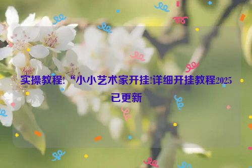 实操教程!“小小艺术家开挂!详细开挂教程2025已更新