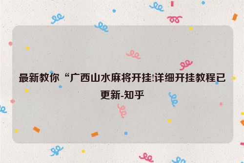 最新教你“广西山水麻将开挂!详细开挂教程已更新-知乎