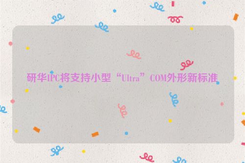 研华IPC将支持小型“Ultra”COM外形新标准