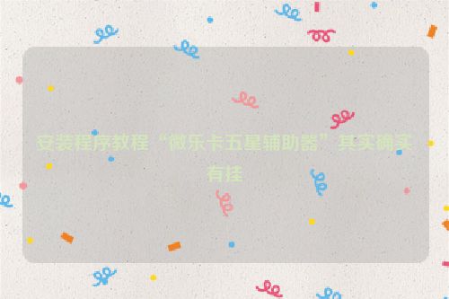 安装程序教程“微乐卡五星辅助器”其实确实有挂