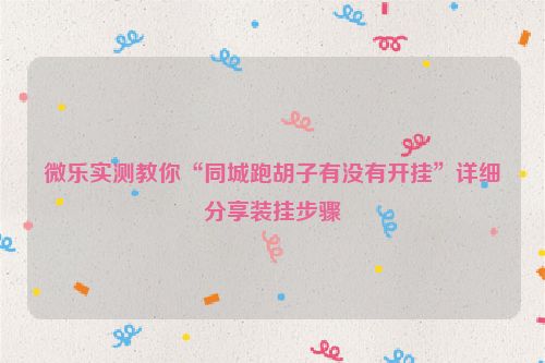 微乐实测教你“同城跑胡子有没有开挂”详细分享装挂步骤