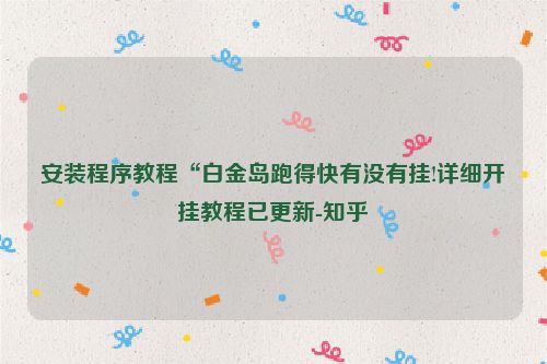 安装程序教程“白金岛跑得快有没有挂!详细开挂教程已更新-知乎