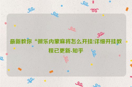 最新教你“微乐内蒙麻将怎么开挂!详细开挂教程已更新-知乎