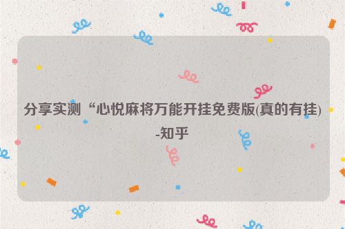 分享实测“心悦麻将万能开挂免费版(真的有挂)-知乎