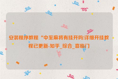 安装程序教程“中至麻将有挂开吗!详细开挂教程已更新-知乎_综合_喜临门