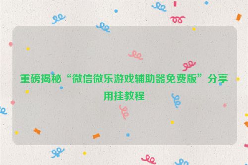 重磅揭秘“微信微乐游戏辅助器免费版”分享用挂教程
