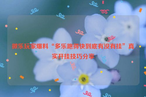 微乐玩家爆料“多乐跑得快到底有没有挂”真实开挂技巧分享