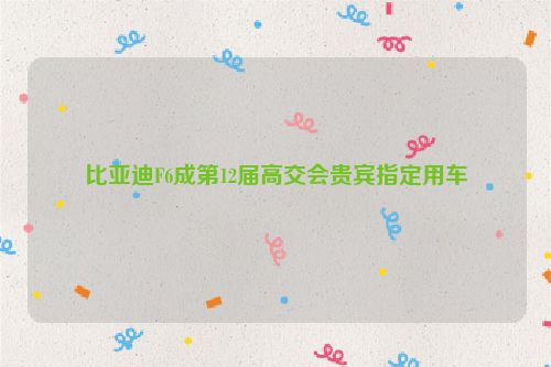 比亚迪F6成第12届高交会贵宾指定用车
