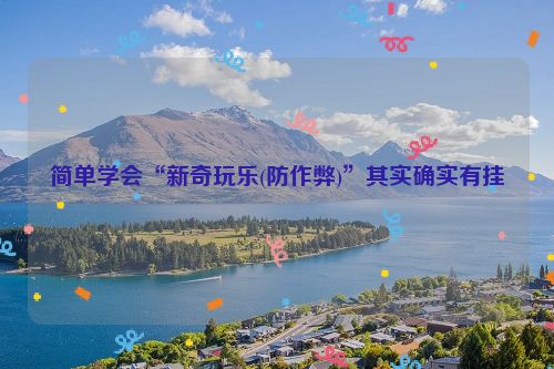 简单学会“新奇玩乐(防作弊)”其实确实有挂