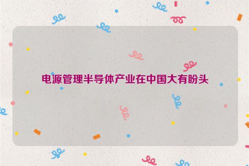 电源管理半导体产业在中国大有盼头