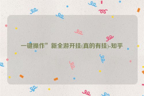 一键操作”新全游开挂(真的有挂)-知乎