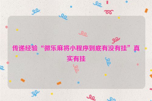 传递经验“微乐麻将小程序到底有没有挂”真实有挂