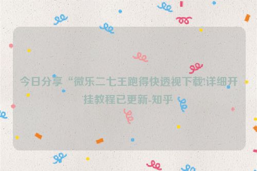 今日分享“微乐二七王跑得快透视下载!详细开挂教程已更新-知乎