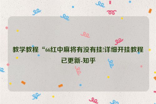 教学教程“66红中麻将有没有挂!详细开挂教程已更新-知乎