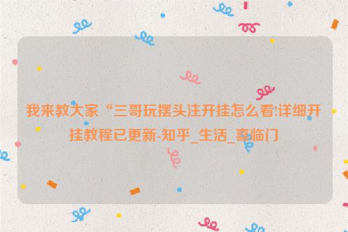 我来教大家“三哥玩摆头注开挂怎么看!详细开挂教程已更新-知乎_生活_喜临门