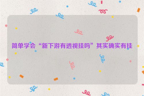 简单学会“新下游有透视挂吗”其实确实有挂