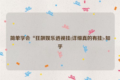 简单学会“狂飙娱乐透视挂(详细真的有挂)-知乎