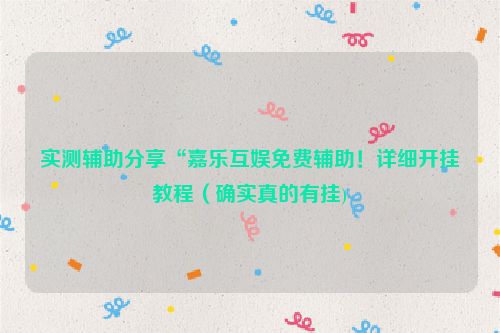 实测辅助分享“嘉乐互娱免费辅助！详细开挂教程（确实真的有挂)
