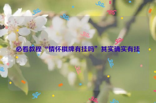 必看教程“情怀棋牌有挂吗”其实确实有挂