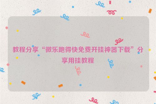 教程分享“微乐跑得快免费开挂神器下载”分享用挂教程