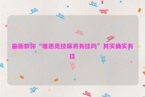 最新教你“唯思竞技麻将有挂吗”其实确实有挂