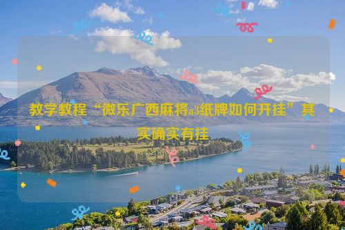 教学教程“微乐广西麻将a3纸牌如何开挂”其实确实有挂