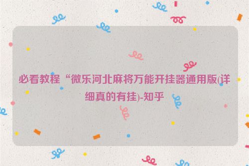 必看教程“微乐河北麻将万能开挂器通用版(详细真的有挂)-知乎