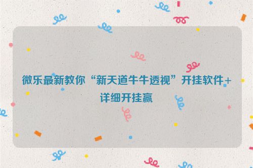 微乐最新教你“新天道牛牛透视”开挂软件+详细开挂赢