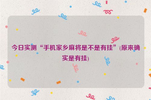 今日实测“手机家乡麻将是不是有挂”(原来确实是有挂)
