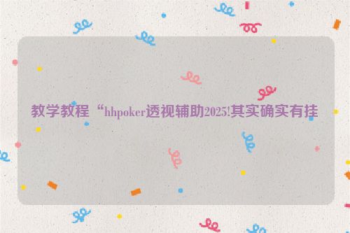 教学教程“hhpoker透视辅助2025!其实确实有挂