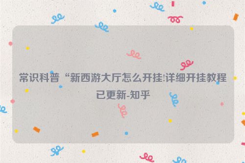 常识科普“新西游大厅怎么开挂!详细开挂教程已更新-知乎