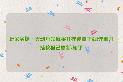 玩家实测“兴动互娱麻将开挂神器下载!详细开挂教程已更新-知乎