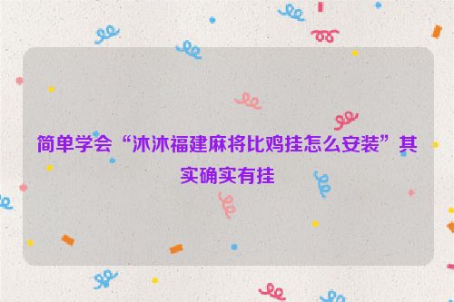 简单学会“沐沐福建麻将比鸡挂怎么安装”其实确实有挂