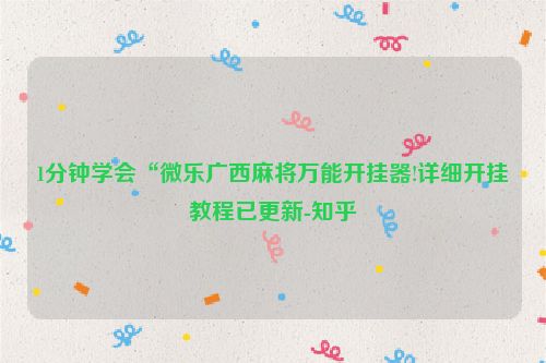 1分钟学会“微乐广西麻将万能开挂器!详细开挂教程已更新-知乎