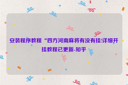 安装程序教程“四方河南麻将有没有挂!详细开挂教程已更新-知乎