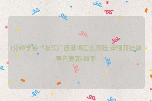 1分钟学会“友乐广西麻将怎么开挂!详细开挂教程已更新-知乎
