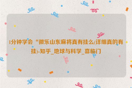 1分钟学会“微乐山东麻将真有挂么(详细真的有挂)-知乎_地球与科学_喜临门