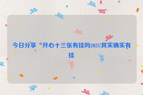 今日分享“开心十三张有挂吗2025!其实确实有挂