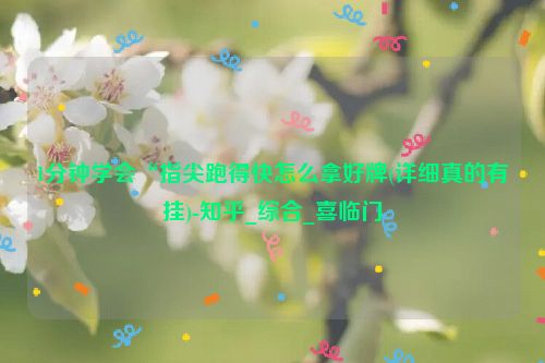 1分钟学会“指尖跑得快怎么拿好牌(详细真的有挂)-知乎_综合_喜临门