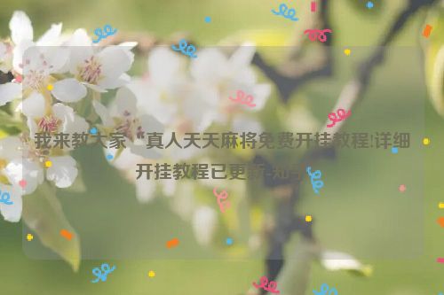 我来教大家“真人天天麻将免费开挂教程!详细开挂教程已更新-知乎