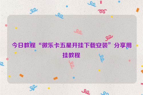 今日教程“微乐卡五星开挂下载安装”分享用挂教程