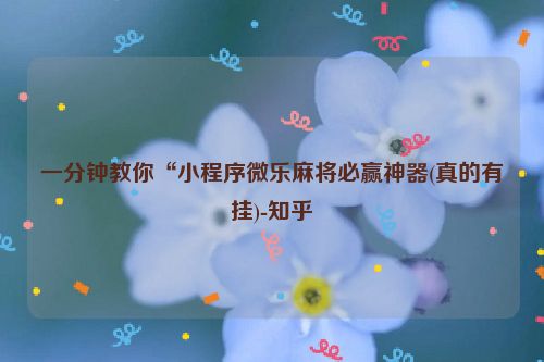 一分钟教你“小程序微乐麻将必赢神器(真的有挂)-知乎