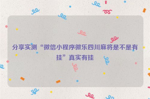 分享实测“微信小程序微乐四川麻将是不是有挂”真实有挂