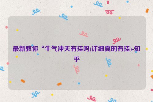 最新教你“牛气冲天有挂吗(详细真的有挂)-知乎