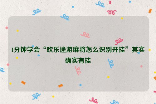 1分钟学会“欢乐途游麻将怎么识别开挂”其实确实有挂