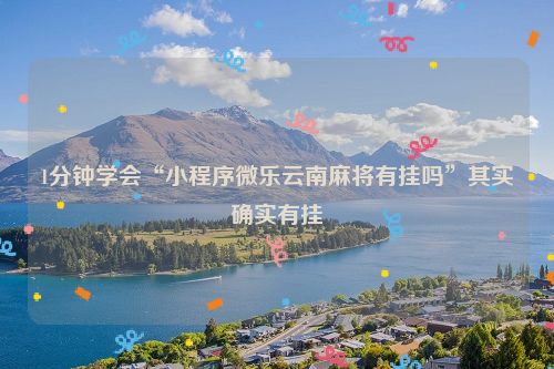 1分钟学会“小程序微乐云南麻将有挂吗”其实确实有挂
