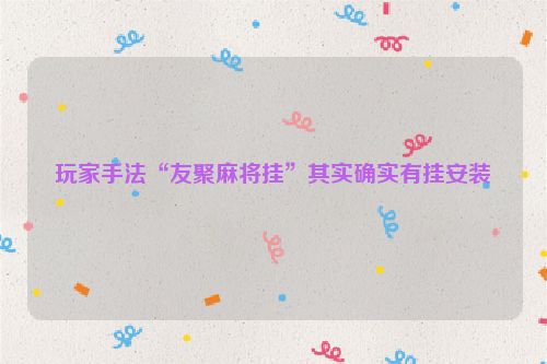 玩家手法“友聚麻将挂”其实确实有挂安装