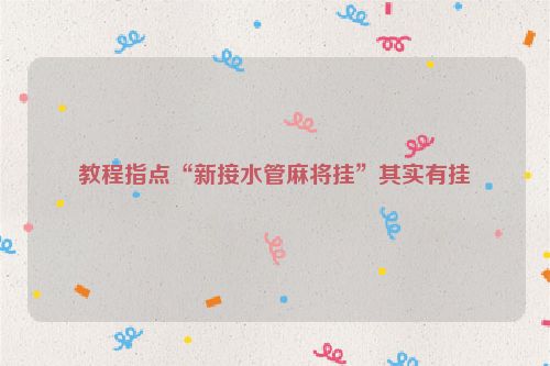教程指点“新接水管麻将挂”其实有挂