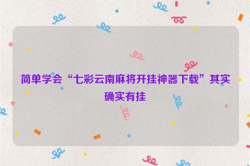 简单学会“七彩云南麻将开挂神器下载”其实确实有挂